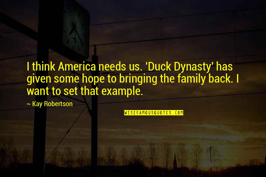 Best Dynasty Quotes By Kay Robertson: I think America needs us. 'Duck Dynasty' has
