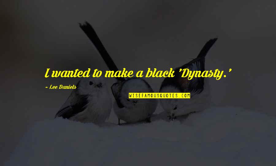 Best Dynasty Quotes By Lee Daniels: I wanted to make a black 'Dynasty.'
