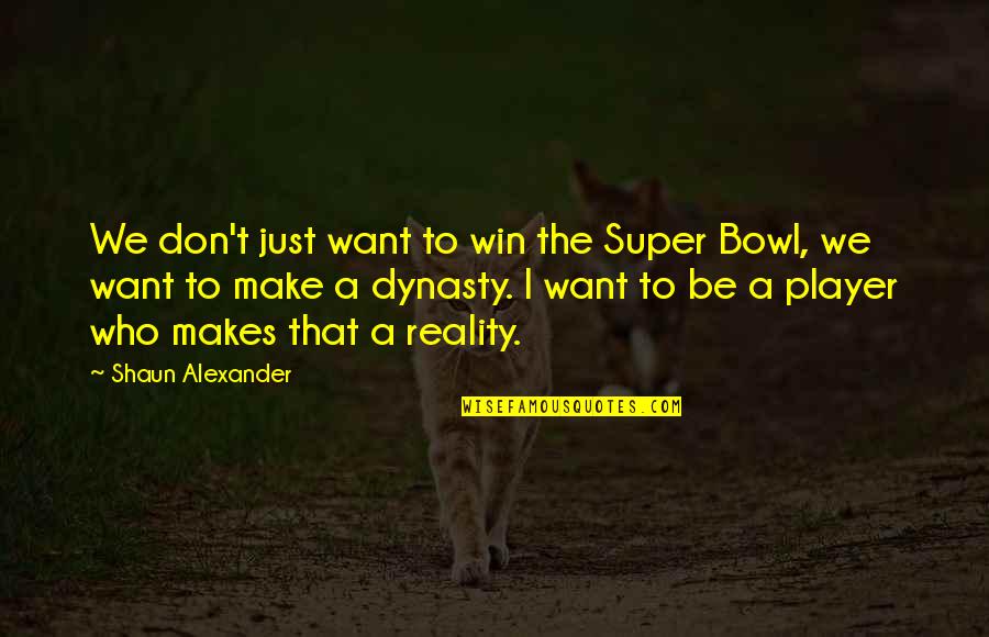 Best Dynasty Quotes By Shaun Alexander: We don't just want to win the Super