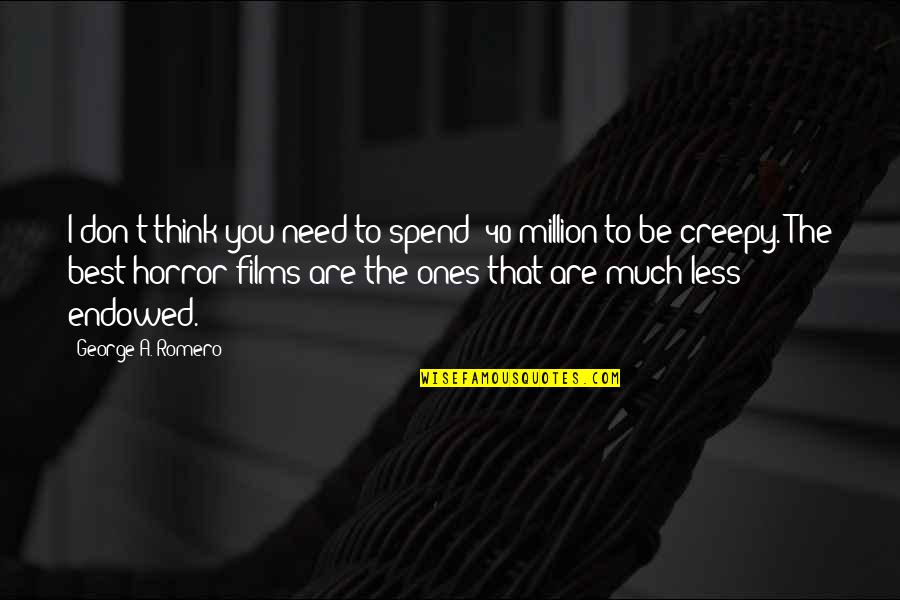 Best E 40 Quotes By George A. Romero: I don't think you need to spend $40 Best E 40 Quotes By George A. Romero: I don't think you need to spend $40