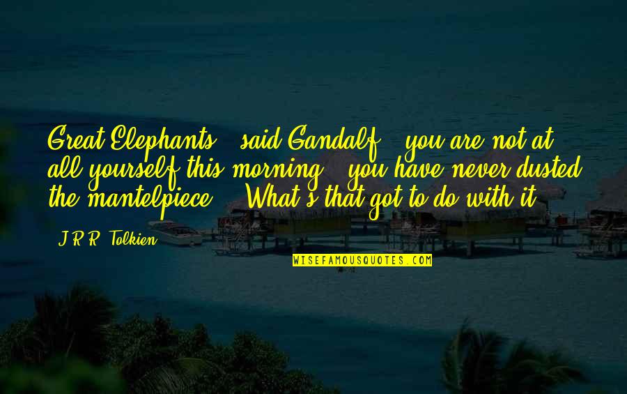 Best Earl Dibbles Jr Quotes By J.R.R. Tolkien: Great Elephants!" said Gandalf, "you are not at Best Earl Dibbles Jr Quotes By J.R.R. Tolkien: Great Elephants!" said Gandalf, "you are not at