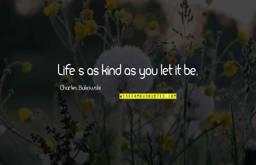 Best Eastbound Quotes By Charles Bukowski: Life's as kind as you let it be. Best Eastbound Quotes By Charles Bukowski: Life's as kind as you let it be.