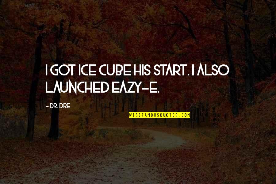 Best Eazy E Quotes By Dr. Dre: I got Ice Cube his start. I also