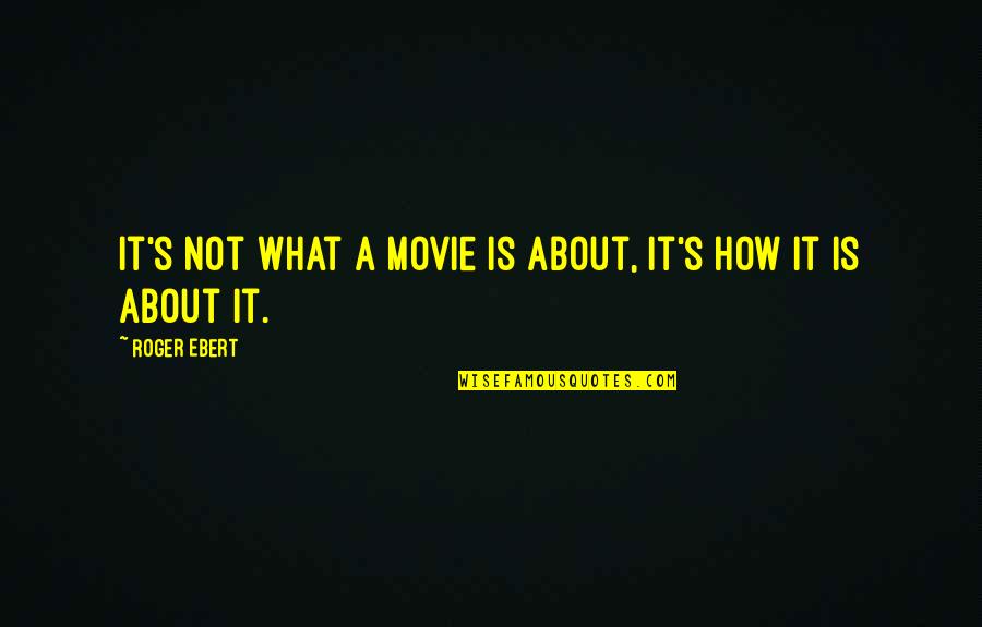 Best Ebert Quotes By Roger Ebert: It's not what a movie is about, it's