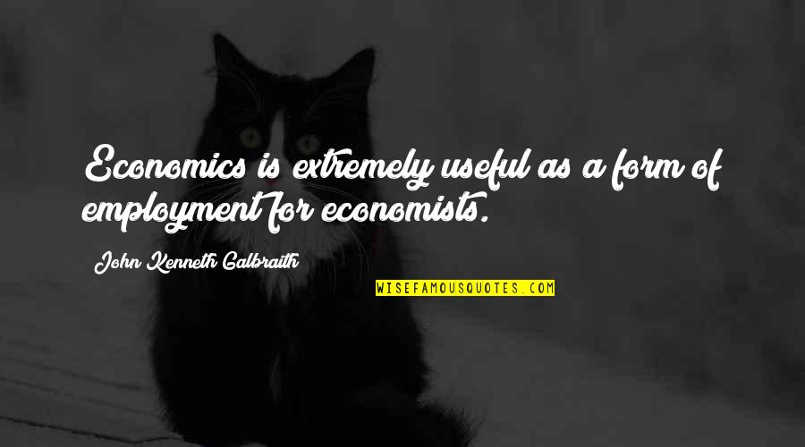 Best Economics Quotes By John Kenneth Galbraith: Economics is extremely useful as a form of