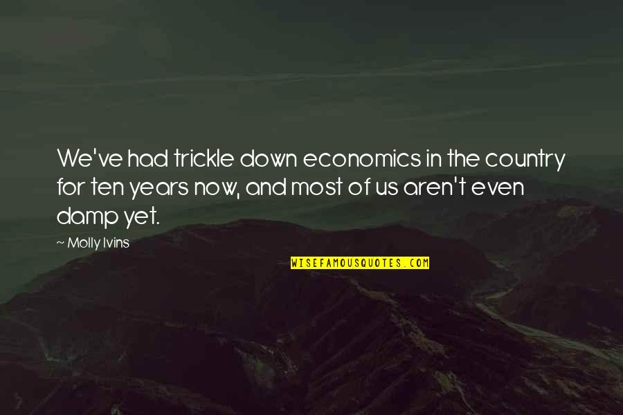 Best Economics Quotes By Molly Ivins: We've had trickle down economics in the country