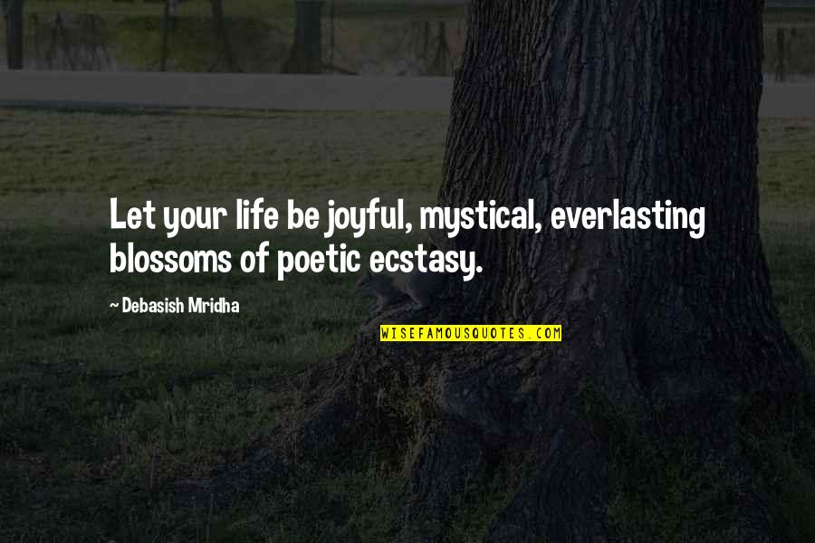 Best Ecstasy Quotes By Debasish Mridha: Let your life be joyful, mystical, everlasting blossoms