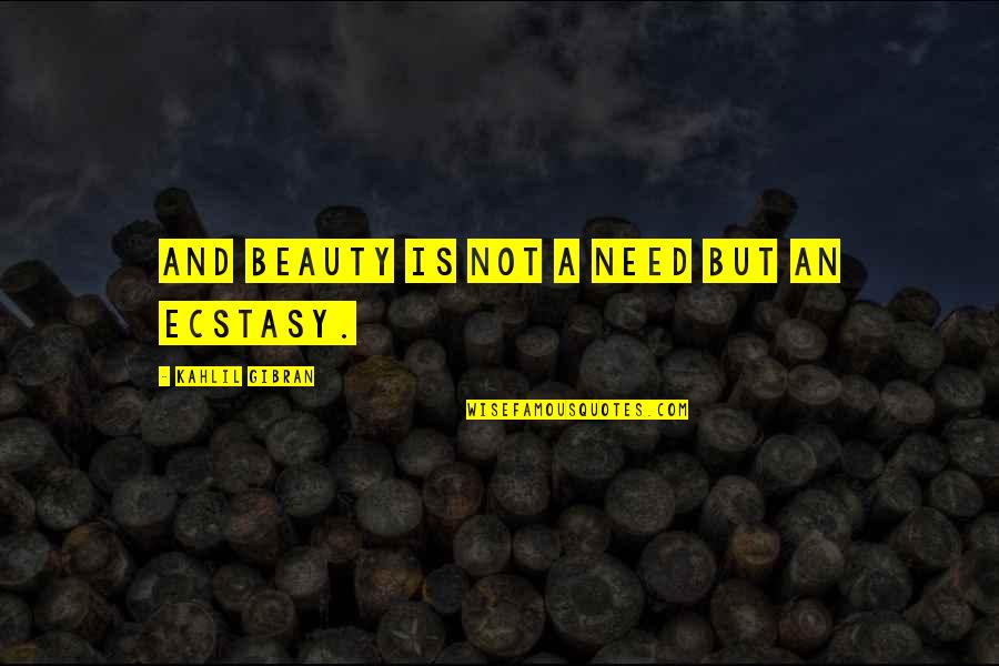 Best Ecstasy Quotes By Kahlil Gibran: And beauty is not a need but an
