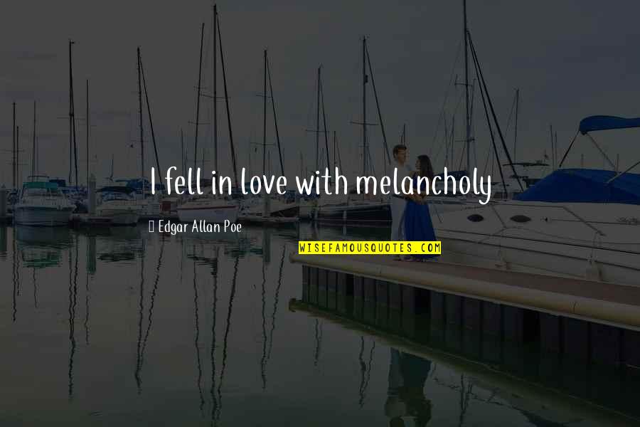 Best Edgar Allan Poe Love Quotes By Edgar Allan Poe: I fell in love with melancholy Best Edgar Allan Poe Love Quotes By Edgar Allan Poe: I fell in love with melancholy