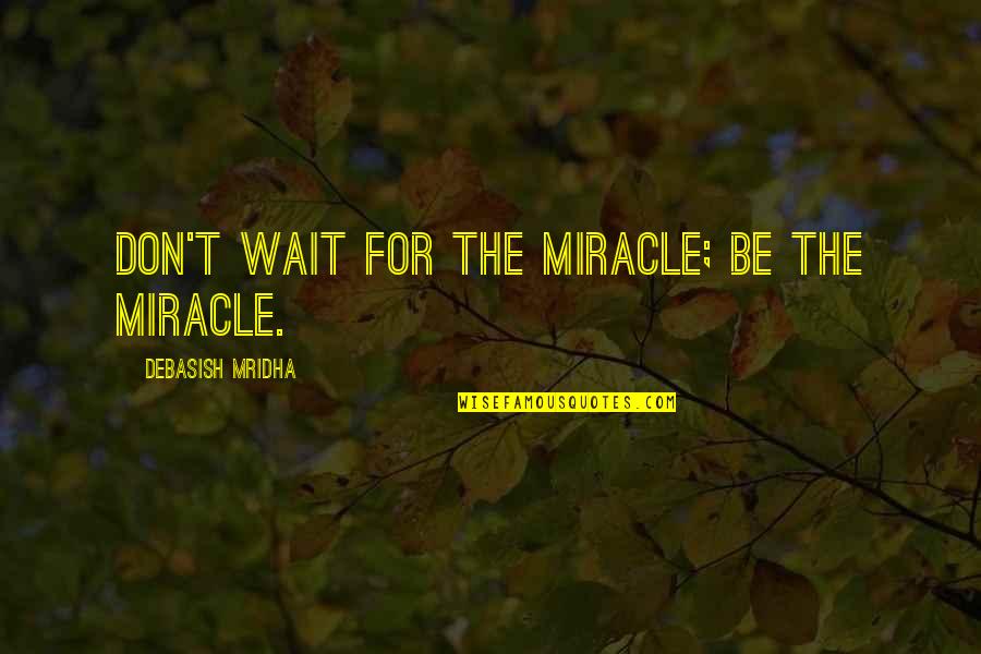 Best Education For All Quotes By Debasish Mridha: Don't wait for the miracle; be the miracle.