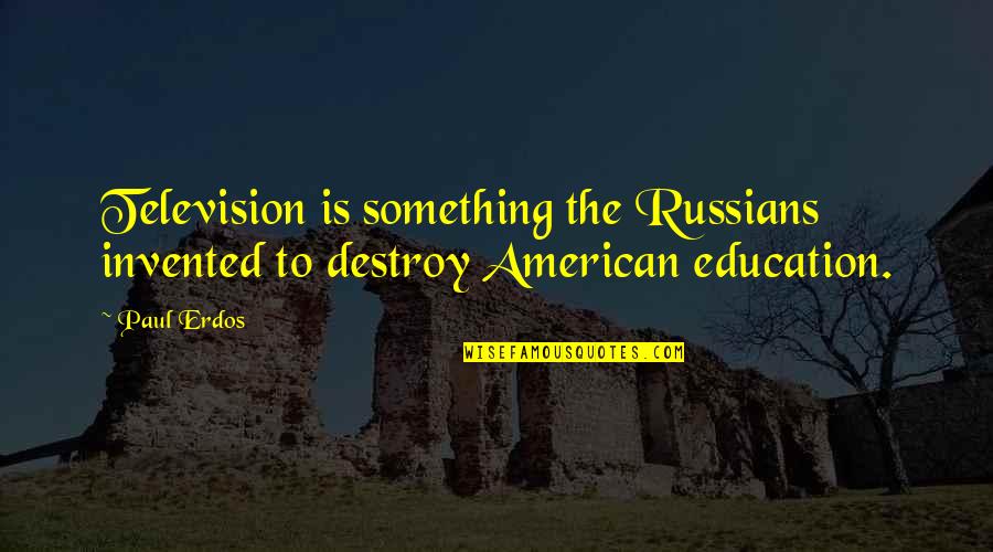 Best Education For All Quotes By Paul Erdos: Television is something the Russians invented to destroy