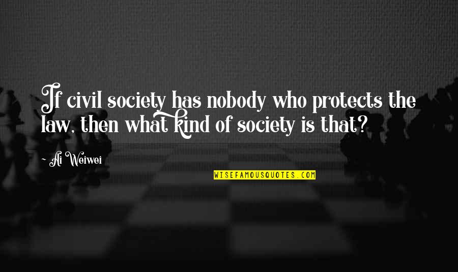 Best Educative Quotes By Ai Weiwei: If civil society has nobody who protects the