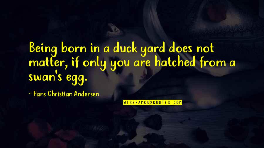 Best Egg Quotes By Hans Christian Andersen: Being born in a duck yard does not Best Egg Quotes By Hans Christian Andersen: Being born in a duck yard does not