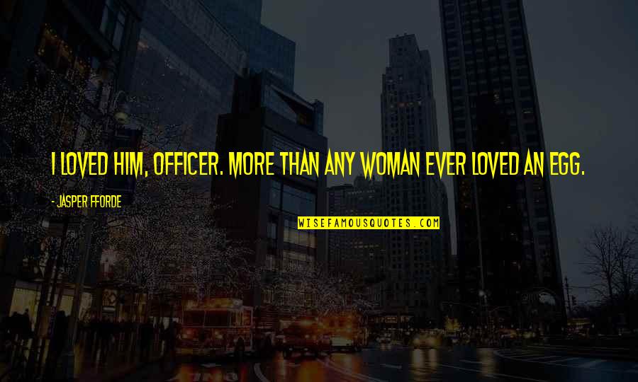 Best Egg Quotes By Jasper Fforde: I loved him, officer. More than any woman Best Egg Quotes By Jasper Fforde: I loved him, officer. More than any woman