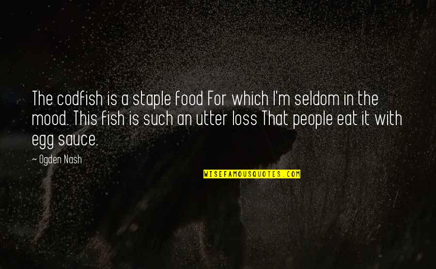 Best Egg Quotes By Ogden Nash: The codfish is a staple food For which