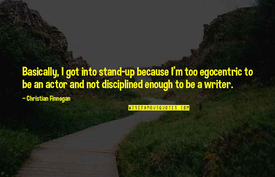 Best Egocentric Quotes By Christian Finnegan: Basically, I got into stand-up because I'm too