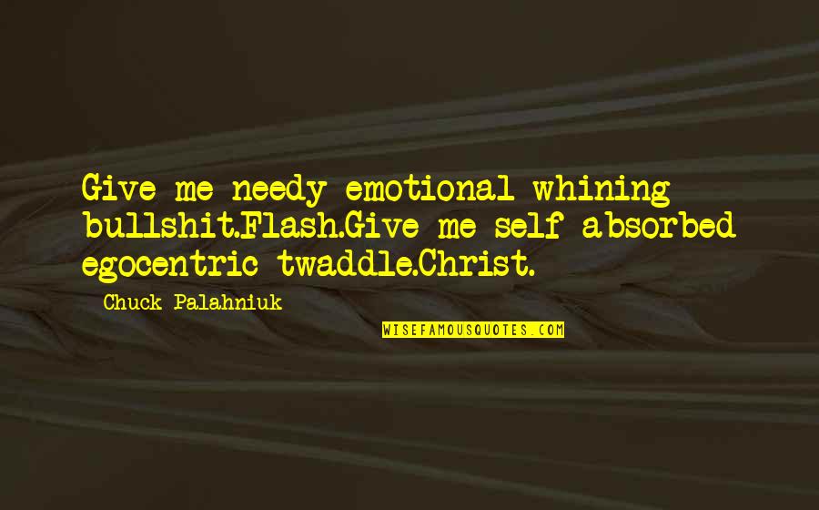 Best Egocentric Quotes By Chuck Palahniuk: Give me needy emotional whining bullshit.Flash.Give me self-absorbed