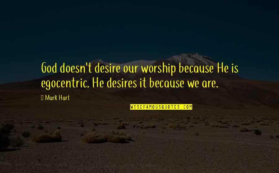 Best Egocentric Quotes By Mark Hart: God doesn't desire our worship because He is