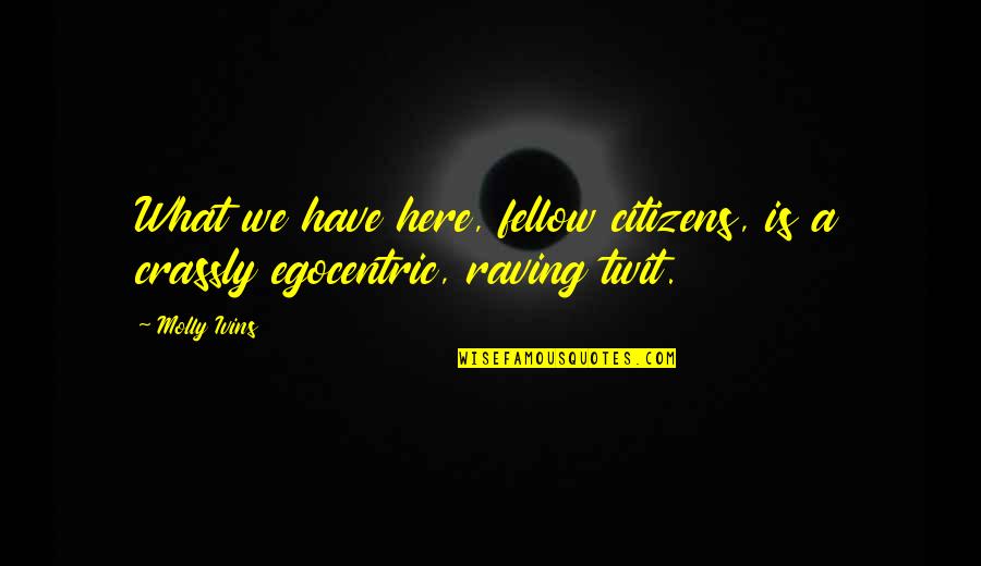 Best Egocentric Quotes By Molly Ivins: What we have here, fellow citizens, is a