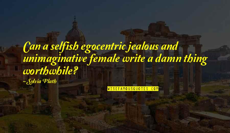 Best Egocentric Quotes By Sylvia Plath: Can a selfish egocentric jealous and unimaginative female