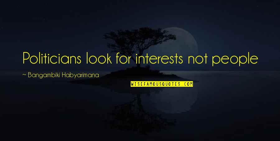 Best Egoism Quotes By Bangambiki Habyarimana: Politicians look for interests not people