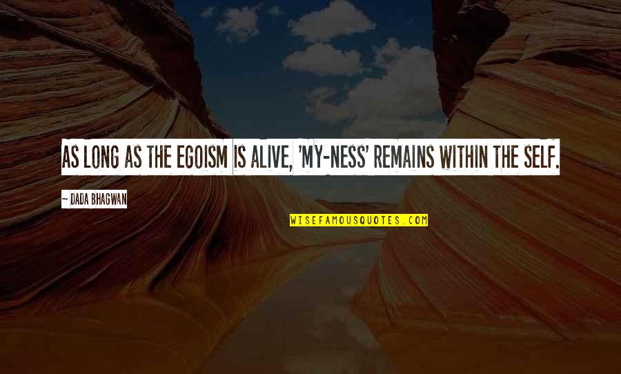 Best Egoism Quotes By Dada Bhagwan: As long as the egoism is alive, 'my-ness'