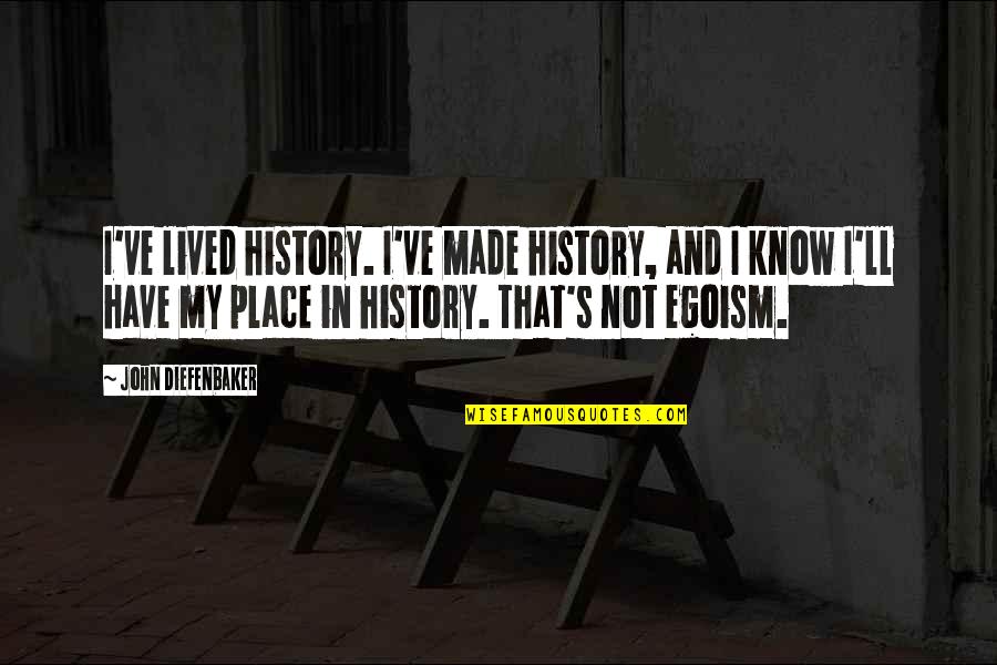 Best Egoism Quotes By John Diefenbaker: I've lived history. I've made history, and I