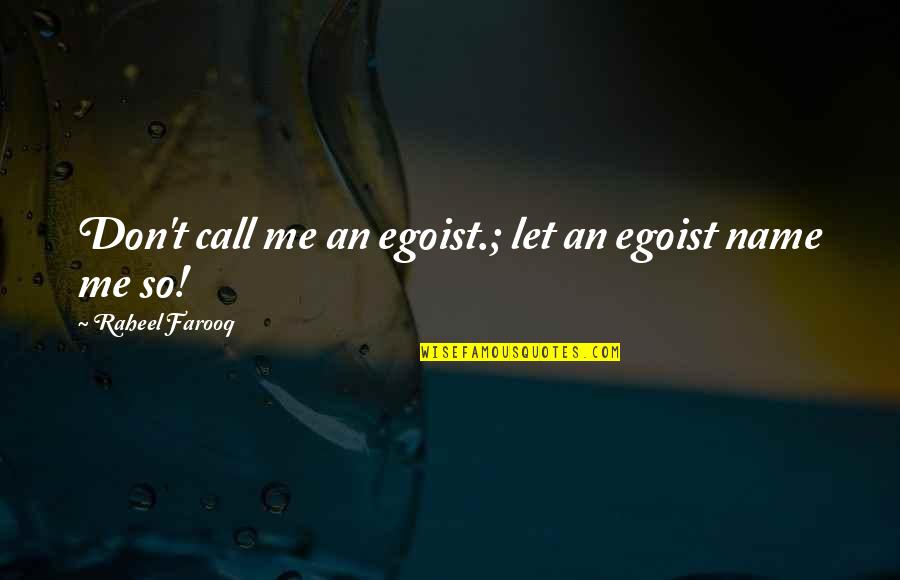 Best Egoism Quotes By Raheel Farooq: Don't call me an egoist.; let an egoist