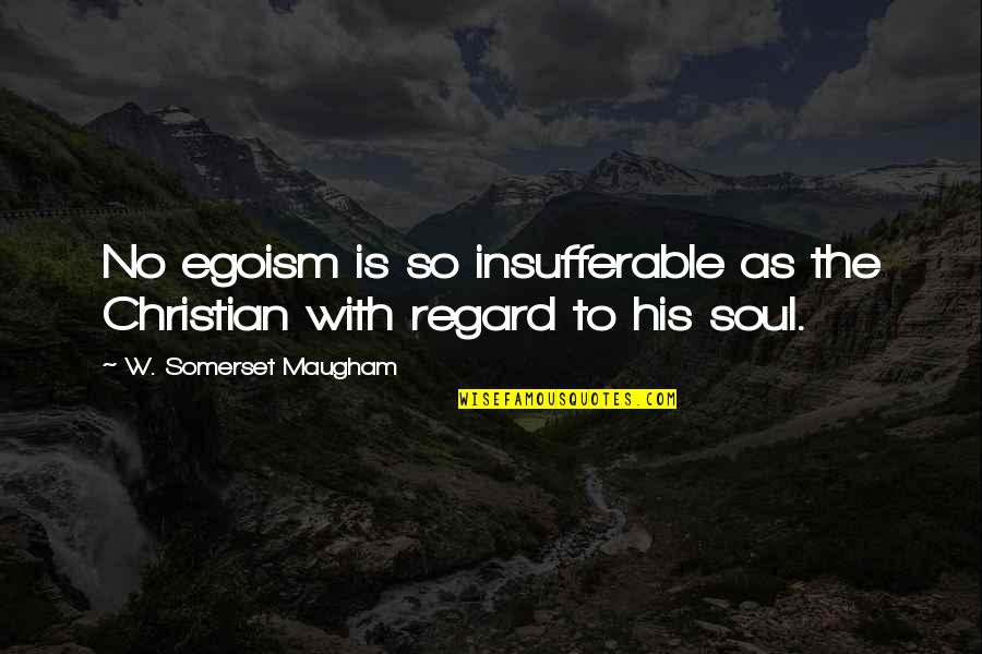 Best Egoism Quotes By W. Somerset Maugham: No egoism is so insufferable as the Christian