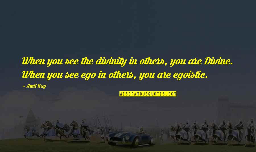 Best Egoistic Quotes By Amit Ray: When you see the divinity in others, you