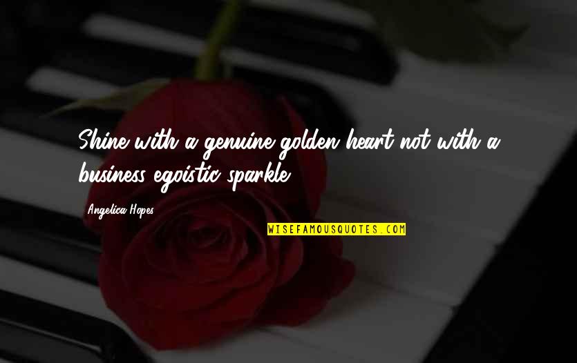 Best Egoistic Quotes By Angelica Hopes: Shine with a genuine golden heart not with