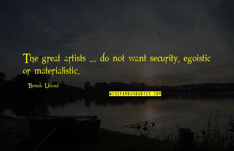 Best Egoistic Quotes By Brenda Ueland: The great artists ... do not want security,