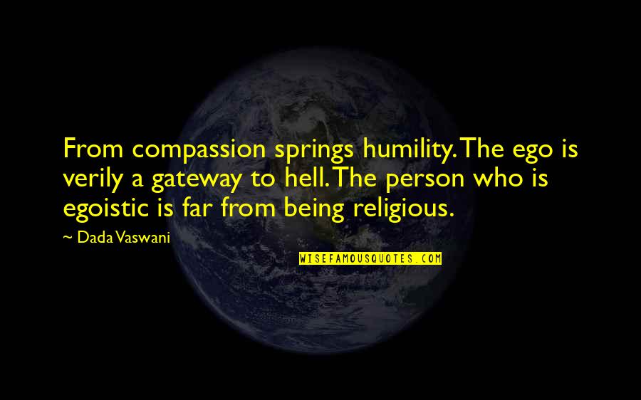 Best Egoistic Quotes By Dada Vaswani: From compassion springs humility. The ego is verily
