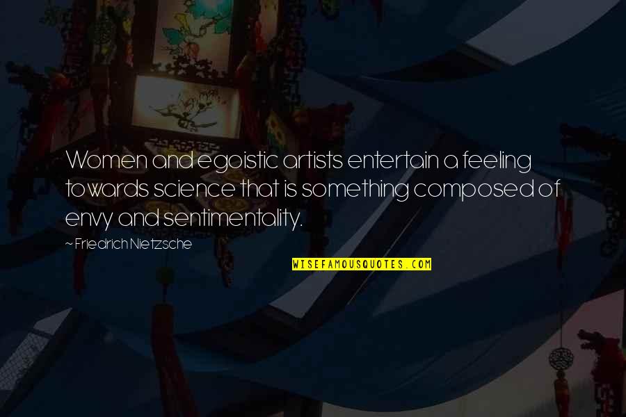 Best Egoistic Quotes By Friedrich Nietzsche: Women and egoistic artists entertain a feeling towards