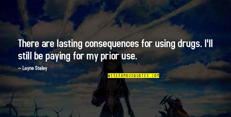 Best Egoistic Quotes By Layne Staley: There are lasting consequences for using drugs. I'll