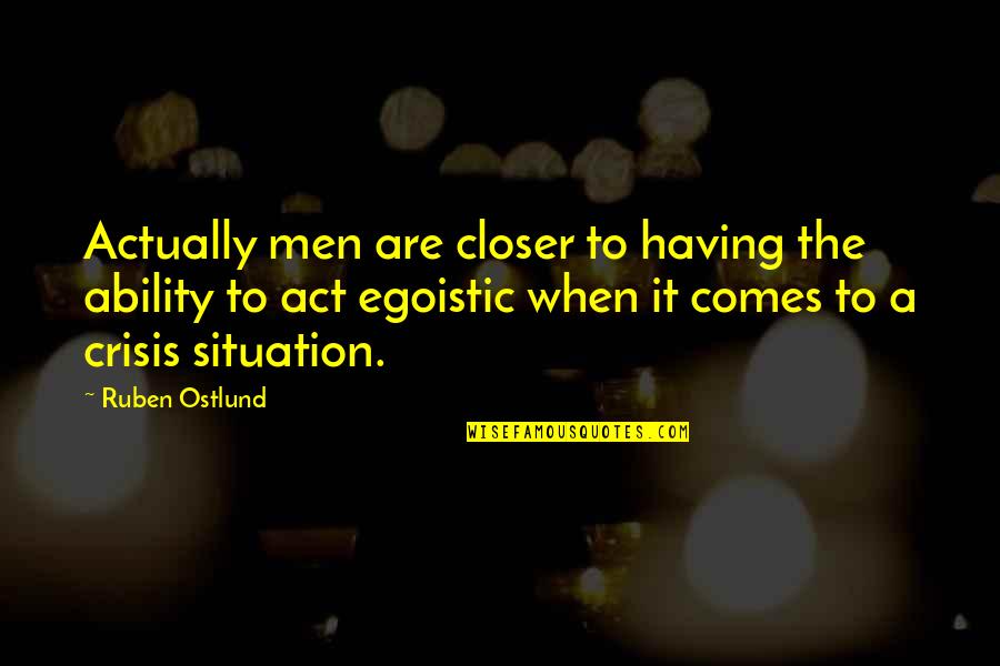 Best Egoistic Quotes By Ruben Ostlund: Actually men are closer to having the ability