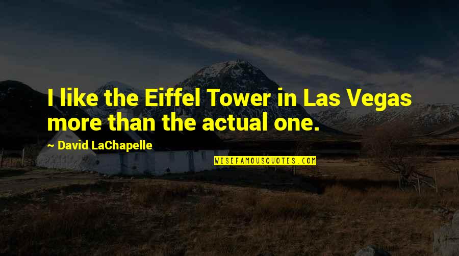 Best Eiffel Tower Quotes By David LaChapelle: I like the Eiffel Tower in Las Vegas