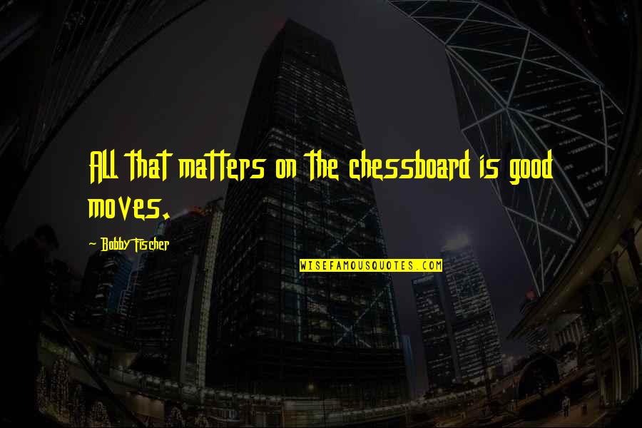 Best Ekko Quotes By Bobby Fischer: All that matters on the chessboard is good