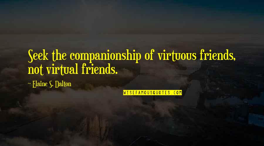 Best Elaine Quotes By Elaine S. Dalton: Seek the companionship of virtuous friends, not virtual