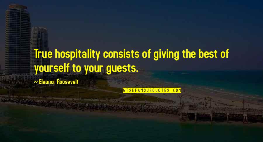 Best Eleanor Roosevelt Quotes By Eleanor Roosevelt: True hospitality consists of giving the best of