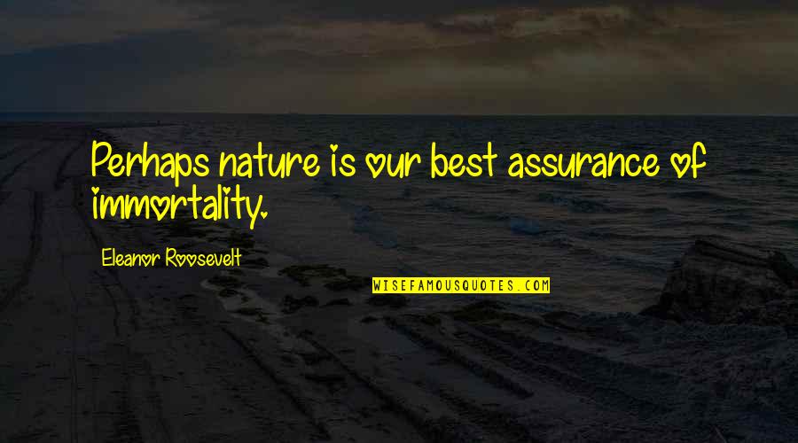 Best Eleanor Roosevelt Quotes By Eleanor Roosevelt: Perhaps nature is our best assurance of immortality.