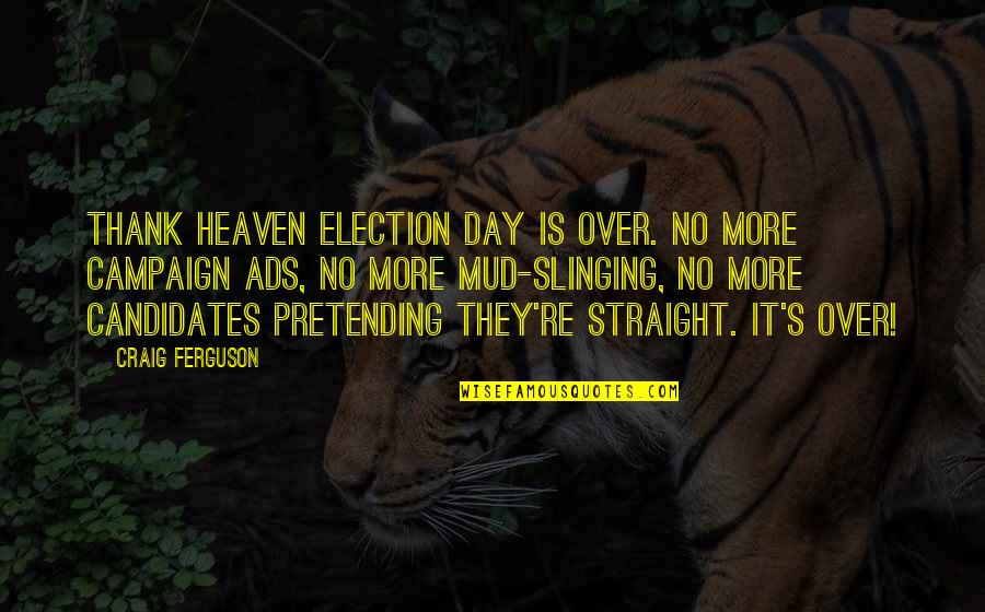 Best Election Campaign Quotes By Craig Ferguson: Thank heaven Election Day is over. No more