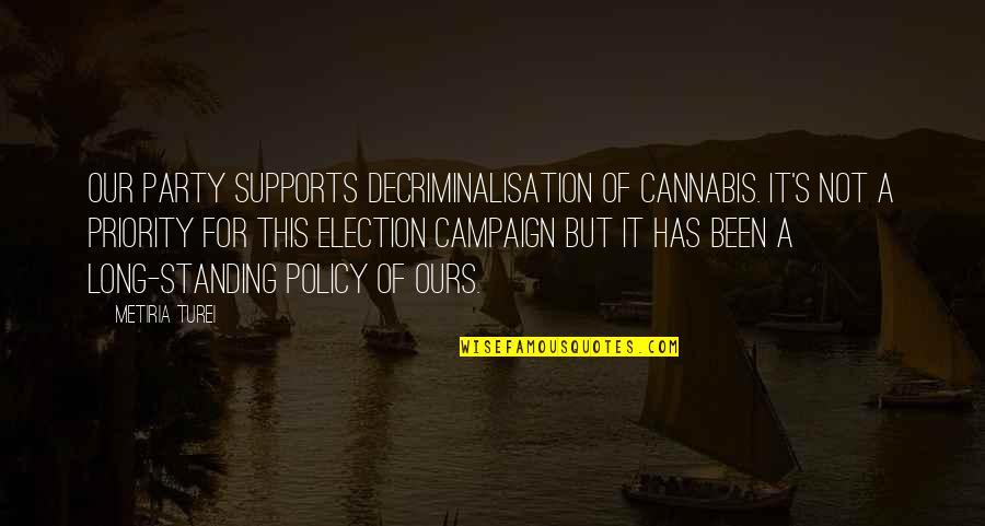 Best Election Campaign Quotes By Metiria Turei: Our party supports decriminalisation of cannabis. It's not