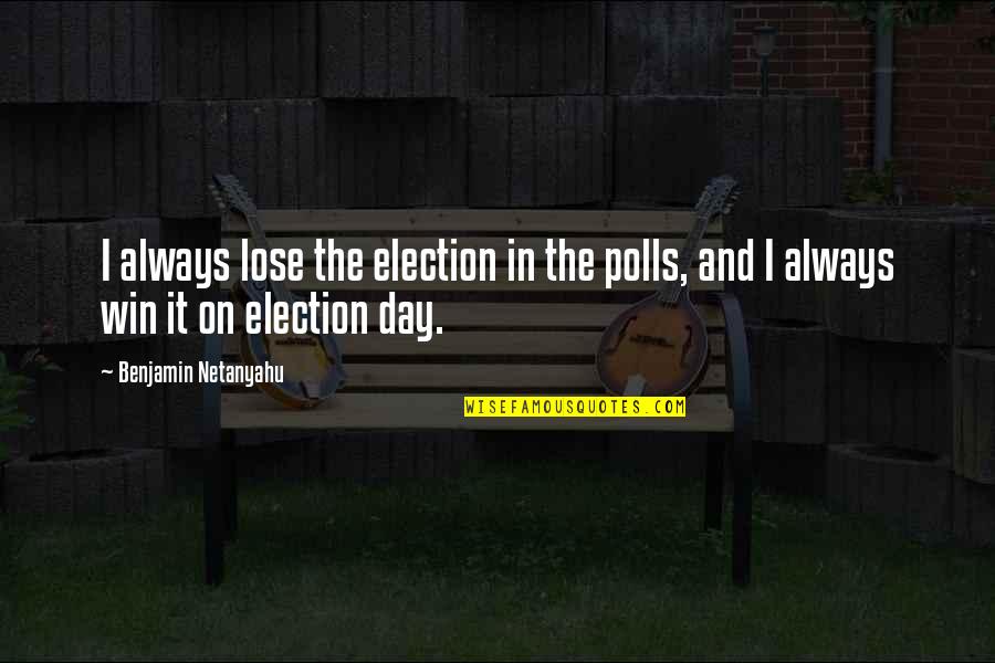 Best Election Day Quotes By Benjamin Netanyahu: I always lose the election in the polls,