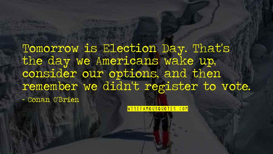 Best Election Day Quotes By Conan O'Brien: Tomorrow is Election Day. That's the day we