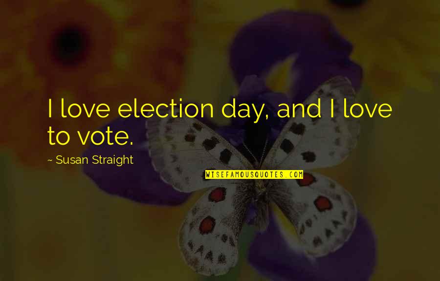 Best Election Day Quotes By Susan Straight: I love election day, and I love to