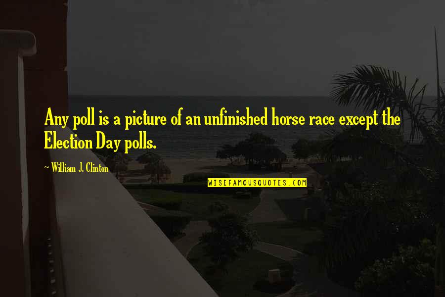 Best Election Day Quotes By William J. Clinton: Any poll is a picture of an unfinished