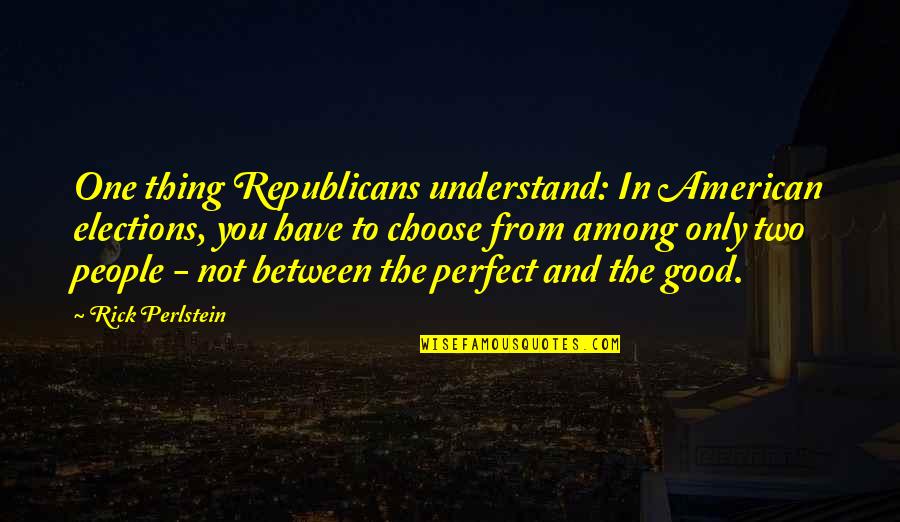 Best Elections Quotes By Rick Perlstein: One thing Republicans understand: In American elections, you