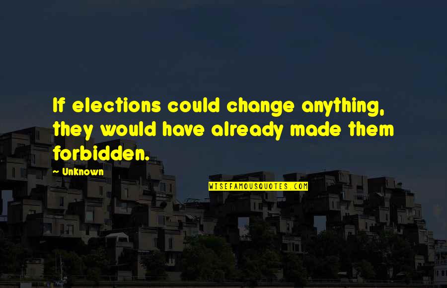 Best Elections Quotes By Unknown: If elections could change anything, they would have