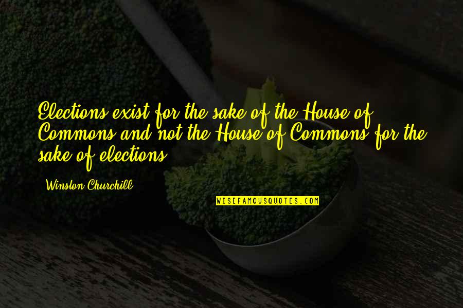 Best Elections Quotes By Winston Churchill: Elections exist for the sake of the House